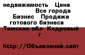 недвижимость › Цена ­ 40 000 000 - Все города Бизнес » Продажа готового бизнеса   . Томская обл.,Кедровый г.